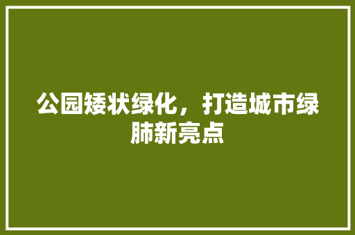 公园矮状绿化，打造城市绿肺新亮点
