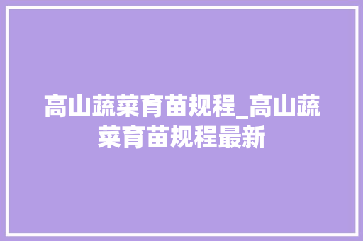 高山蔬菜育苗规程_高山蔬菜育苗规程最新