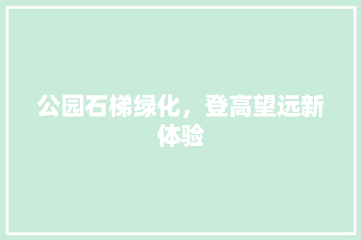 公园石梯绿化，登高望远新体验 水果育苗