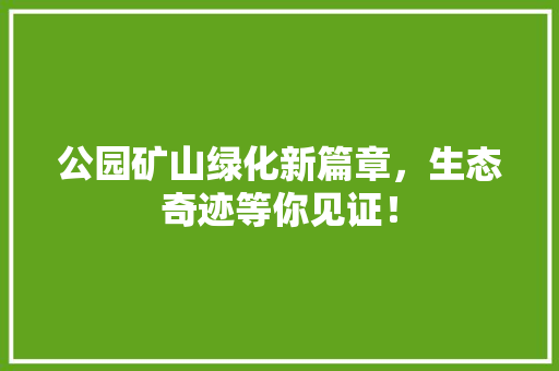 公园矿山绿化新篇章，生态奇迹等你见证！ 无土育苗