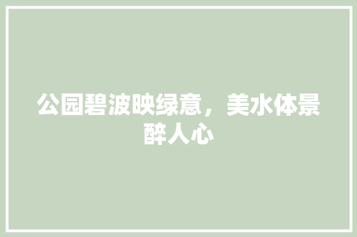 公园碧波映绿意，美水体景醉人心