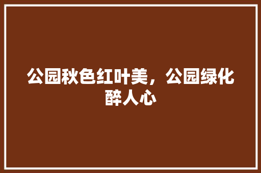 公园秋色红叶美，公园绿化醉人心