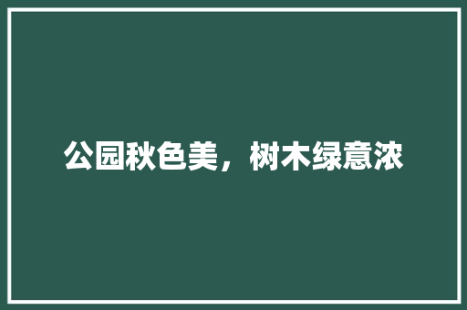 公园秋色美，树木绿意浓