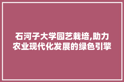 石河子大学园艺栽培,助力农业现代化发展的绿色引擎 温室育苗