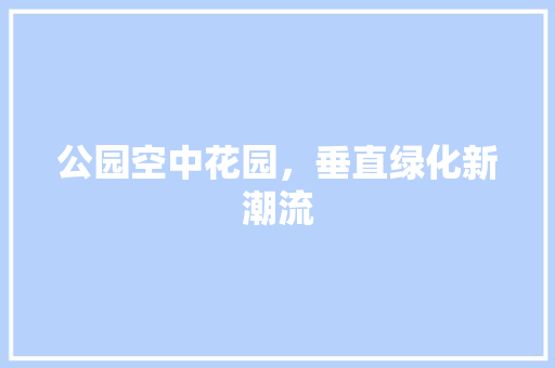 公园空中花园，垂直绿化新潮流