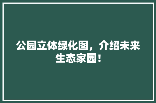 公园立体绿化图，介绍未来生态家园！