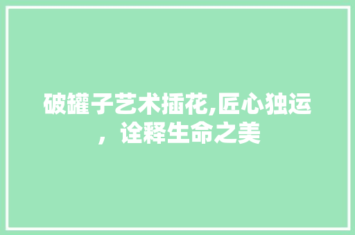 破罐子艺术插花,匠心独运，诠释生命之美 温室育苗