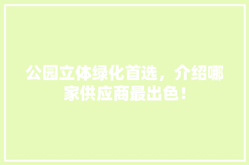 公园立体绿化首选，介绍哪家供应商最出色！