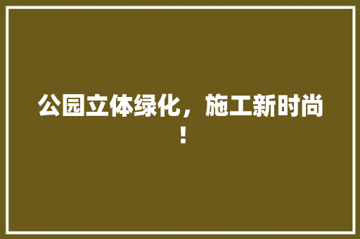 公园立体绿化，施工新时尚！