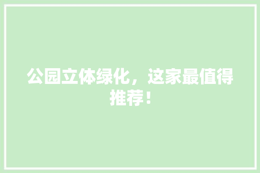 公园立体绿化，这家最值得推荐！