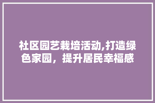 社区园艺栽培活动,打造绿色家园，提升居民幸福感 嫁接育苗