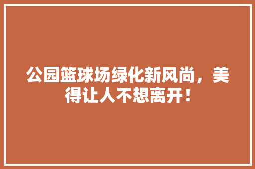 公园篮球场绿化新风尚，美得让人不想离开！