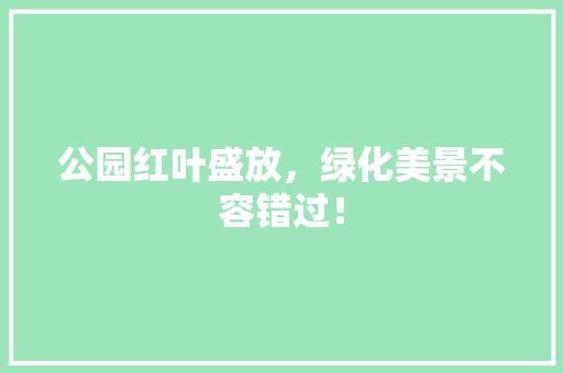 公园红叶盛放，绿化美景不容错过！