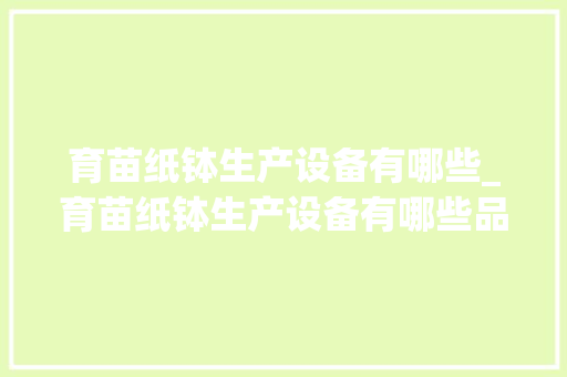 育苗纸钵生产设备有哪些_育苗纸钵生产设备有哪些品牌