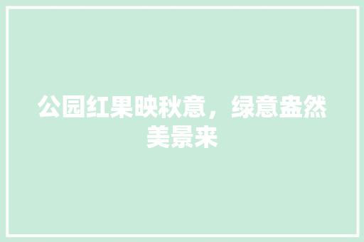 公园红果映秋意，绿意盎然美景来