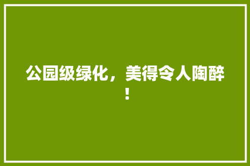 公园级绿化，美得令人陶醉！
