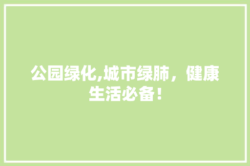 公园绿化,城市绿肺，健康生活必备！