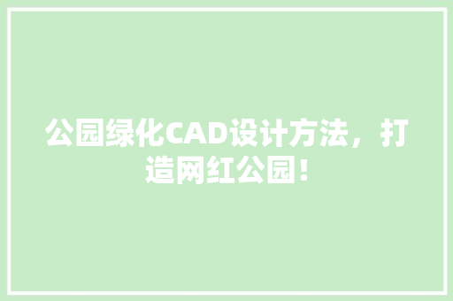 公园绿化CAD设计方法，打造网红公园！