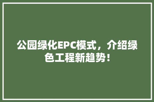 公园绿化EPC模式，介绍绿色工程新趋势！