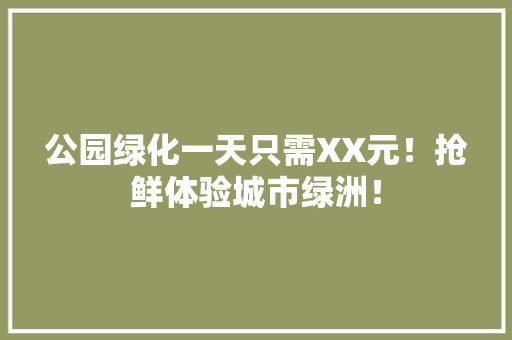 公园绿化一天只需XX元！抢鲜体验城市绿洲！