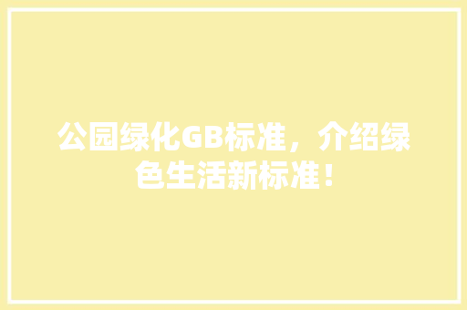 公园绿化GB标准，介绍绿色生活新标准！