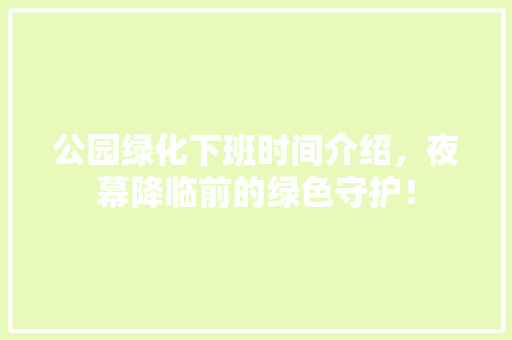 公园绿化下班时间介绍，夜幕降临前的绿色守护！