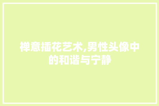禅意插花艺术,男性头像中的和谐与宁静 有机育苗