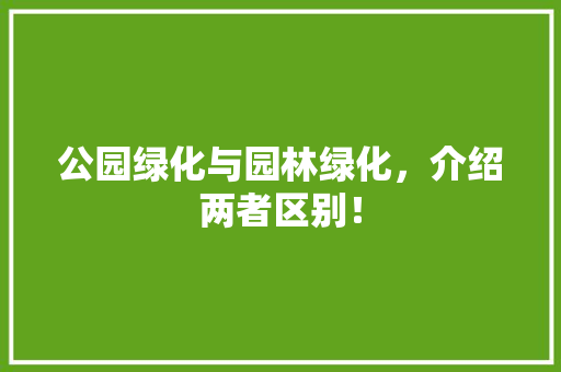 公园绿化与园林绿化，介绍两者区别！