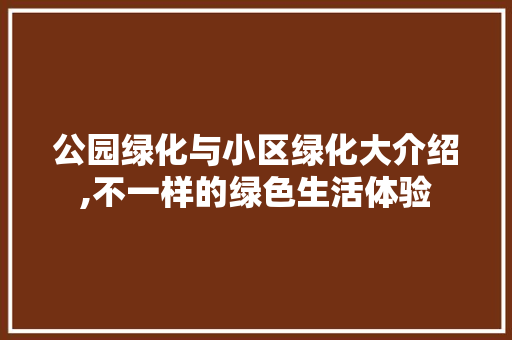 公园绿化与小区绿化大介绍,不一样的绿色生活体验