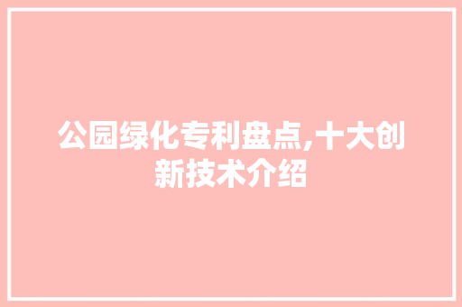 公园绿化专利盘点,十大创新技术介绍