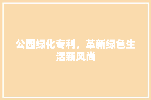 公园绿化专利，革新绿色生活新风尚