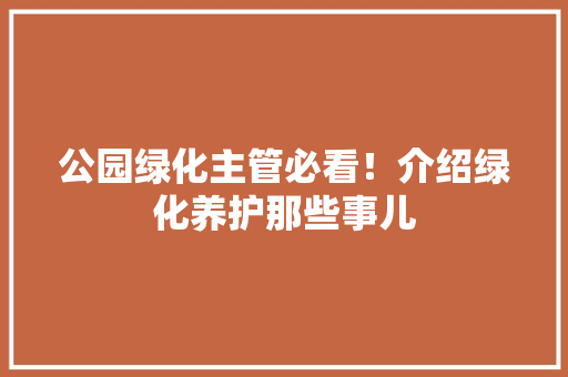 公园绿化主管必看！介绍绿化养护那些事儿