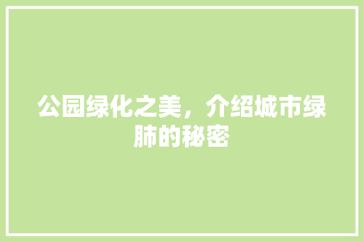 公园绿化之美，介绍城市绿肺的秘密