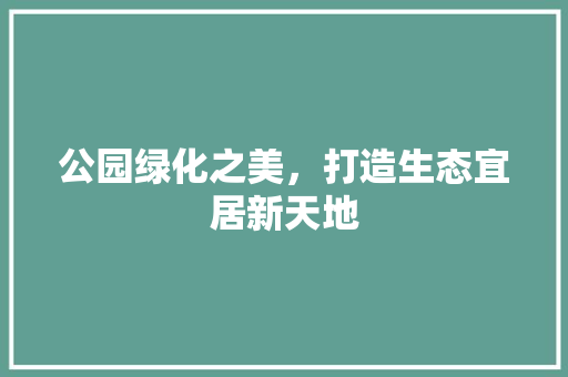 公园绿化之美，打造生态宜居新天地