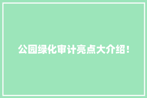 公园绿化审计亮点大介绍！
