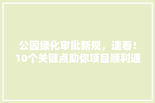 公园绿化审批新规，速看！10个关键点助你项目顺利通过