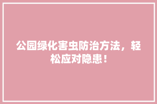公园绿化害虫防治方法，轻松应对隐患！