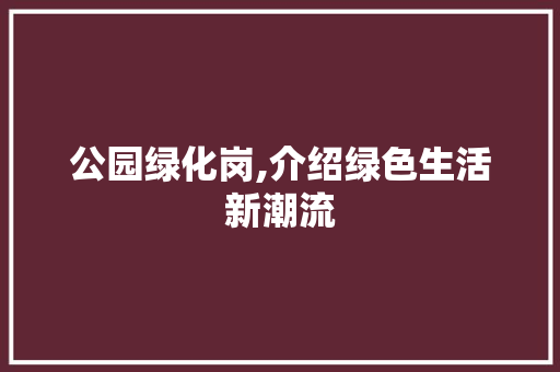 公园绿化岗,介绍绿色生活新潮流