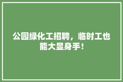 公园绿化工招聘，临时工也能大显身手！ 温室育苗