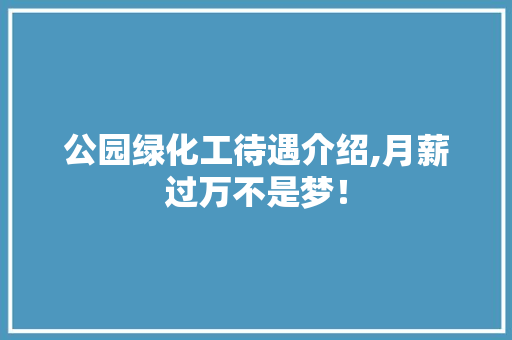 公园绿化工待遇介绍,月薪过万不是梦！