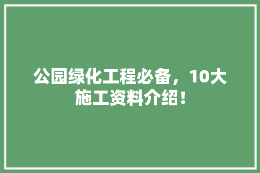 公园绿化工程必备，10大施工资料介绍！