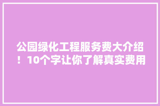 公园绿化工程服务费大介绍！10个字让你了解真实费用！