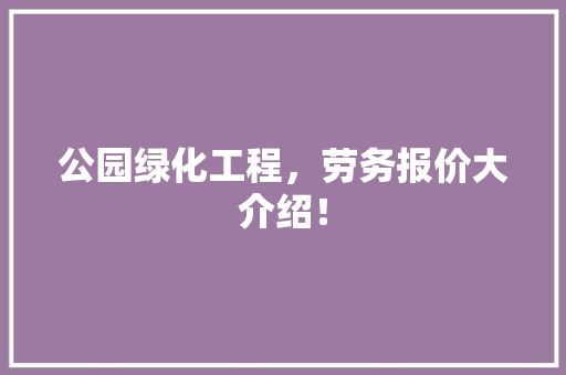 公园绿化工程，劳务报价大介绍！