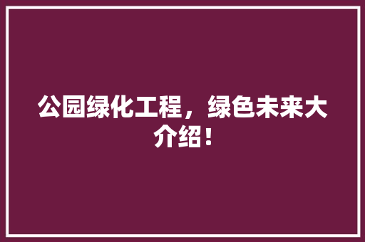 公园绿化工程，绿色未来大介绍！