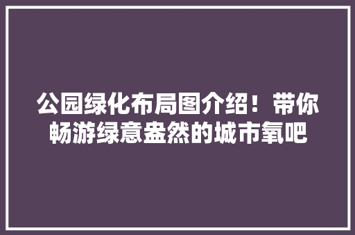 公园绿化布局图介绍！带你畅游绿意盎然的城市氧吧