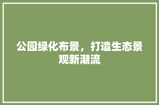 公园绿化布景，打造生态景观新潮流 温室育苗