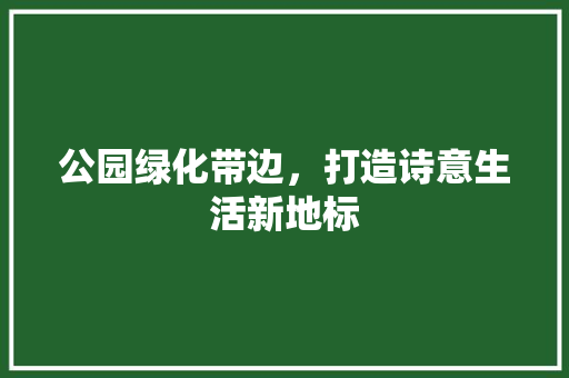公园绿化带边，打造诗意生活新地标