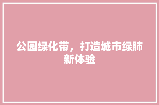 公园绿化带，打造城市绿肺新体验 有机育苗