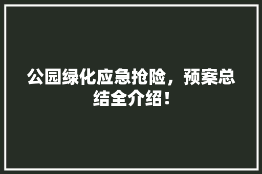 公园绿化应急抢险，预案总结全介绍！