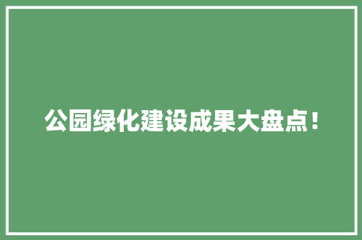 公园绿化建设成果大盘点！